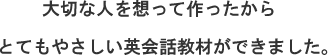 大切な人を想って作ったから、とてもやさしい英会話教材ができました